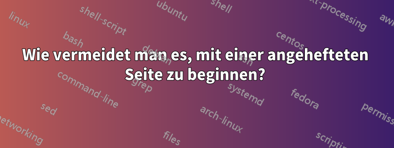 Wie vermeidet man es, mit einer angehefteten Seite zu beginnen?