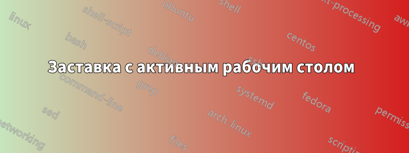 Заставка с активным рабочим столом 