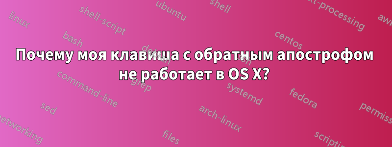 Почему моя клавиша с обратным апострофом не работает в OS X?