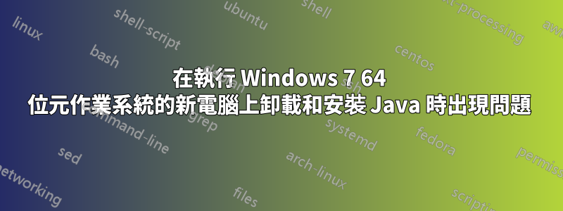 在執行 Windows 7 64 位元作業系統的新電腦上卸載和安裝 Java 時出現問題