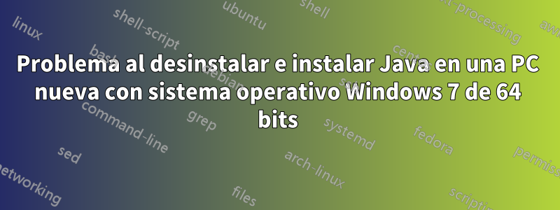 Problema al desinstalar e instalar Java en una PC nueva con sistema operativo Windows 7 de 64 bits