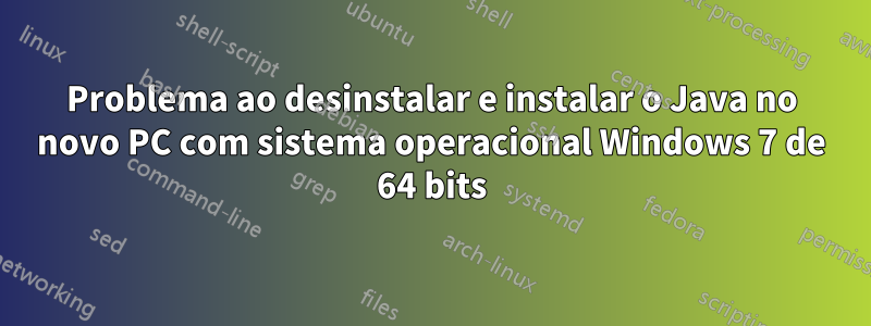 Problema ao desinstalar e instalar o Java no novo PC com sistema operacional Windows 7 de 64 bits