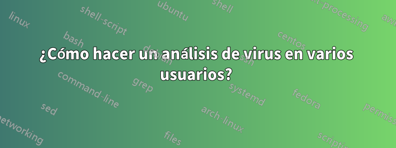 ¿Cómo hacer un análisis de virus en varios usuarios?