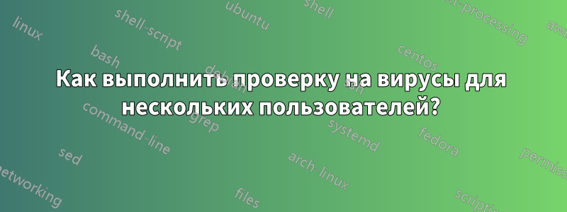 Как выполнить проверку на вирусы для нескольких пользователей?