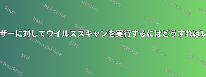 複数のユーザーに対してウイルススキャンを実行するにはどうすればいいですか?