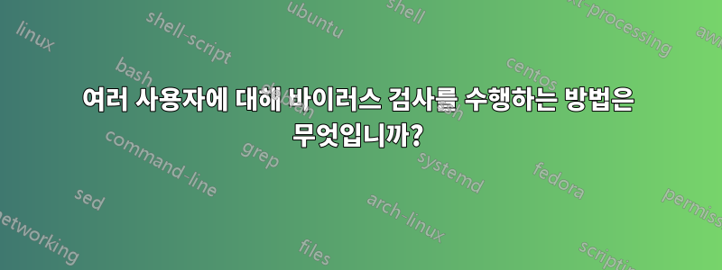 여러 사용자에 대해 바이러스 검사를 수행하는 방법은 무엇입니까?