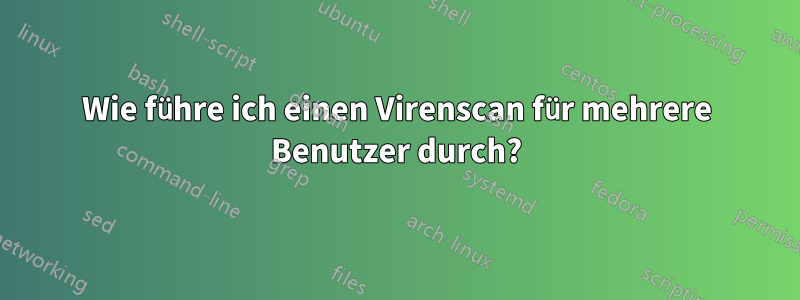 Wie führe ich einen Virenscan für mehrere Benutzer durch?