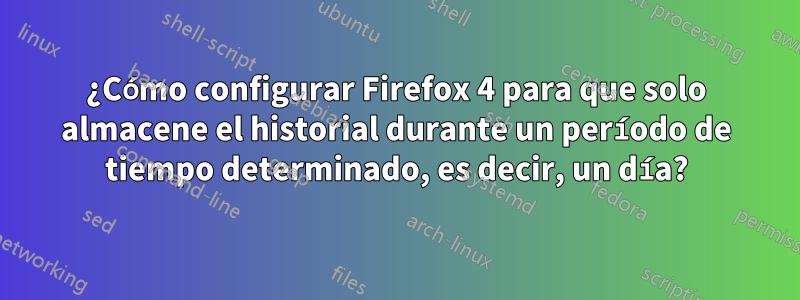 ¿Cómo configurar Firefox 4 para que solo almacene el historial durante un período de tiempo determinado, es decir, un día?