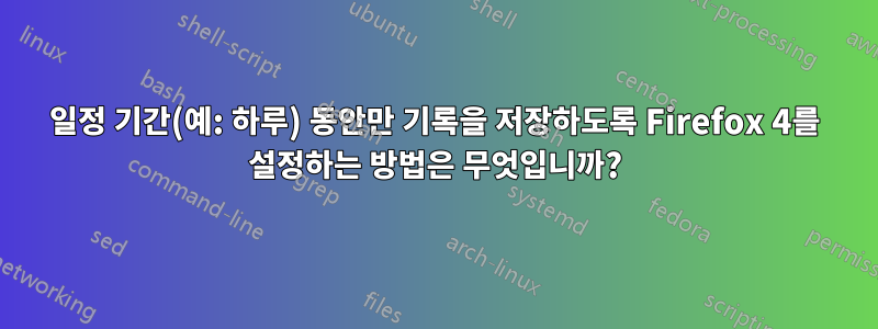 일정 기간(예: 하루) 동안만 기록을 저장하도록 Firefox 4를 설정하는 방법은 무엇입니까?