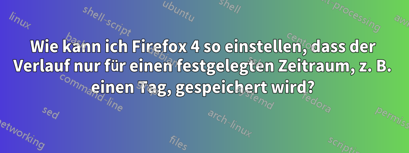 Wie kann ich Firefox 4 so einstellen, dass der Verlauf nur für einen festgelegten Zeitraum, z. B. einen Tag, gespeichert wird?