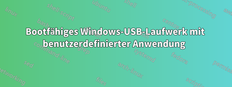 Bootfähiges Windows-USB-Laufwerk mit benutzerdefinierter Anwendung 