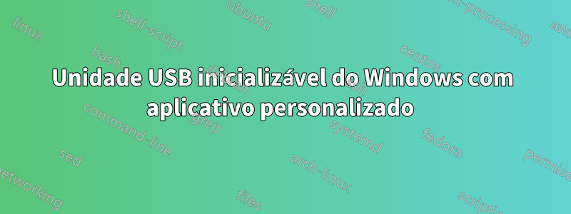 Unidade USB inicializável do Windows com aplicativo personalizado 