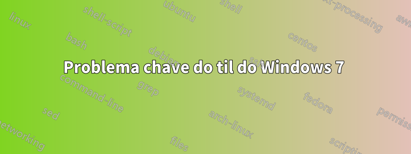 Problema chave do til do Windows 7