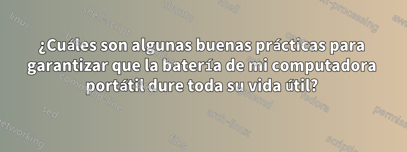 ¿Cuáles son algunas buenas prácticas para garantizar que la batería de mi computadora portátil dure toda su vida útil?