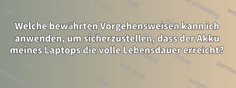 Welche bewährten Vorgehensweisen kann ich anwenden, um sicherzustellen, dass der Akku meines Laptops die volle Lebensdauer erreicht?