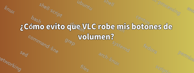 ¿Cómo evito que VLC robe mis botones de volumen?