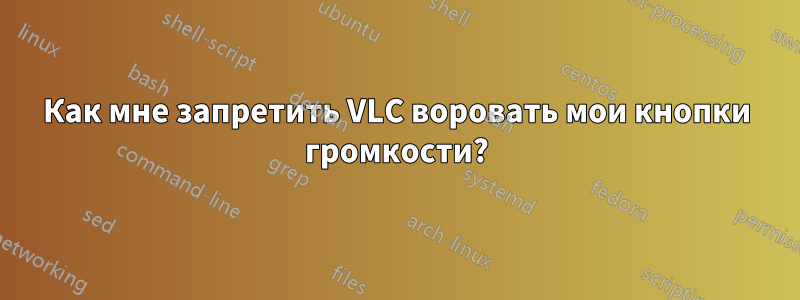 Как мне запретить VLC воровать мои кнопки громкости?