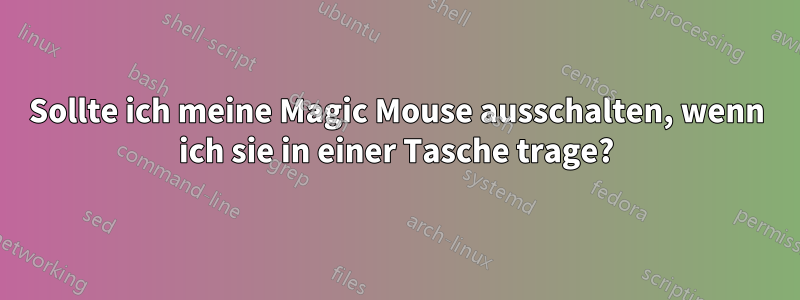 Sollte ich meine Magic Mouse ausschalten, wenn ich sie in einer Tasche trage?