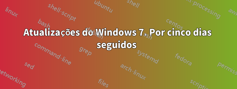 Atualizações do Windows 7. Por cinco dias seguidos 