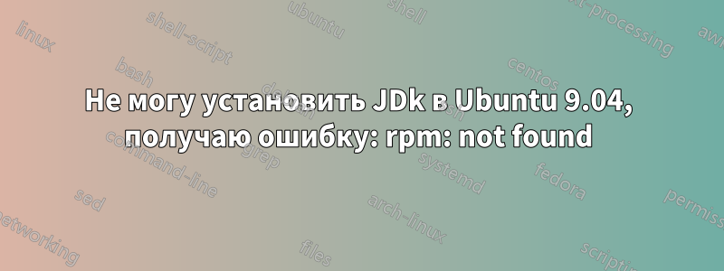 Не могу установить JDk в Ubuntu 9.04, получаю ошибку: rpm: not found