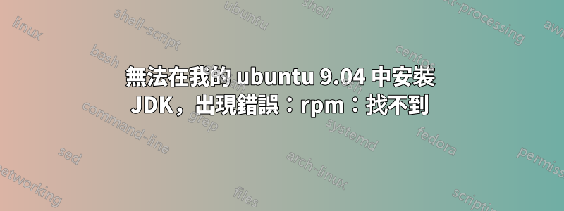 無法在我的 ubuntu 9.04 中安裝 JDK，出現錯誤：rpm：找不到