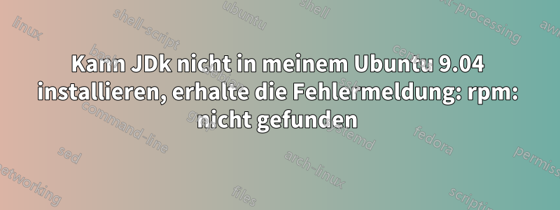 Kann JDk nicht in meinem Ubuntu 9.04 installieren, erhalte die Fehlermeldung: rpm: nicht gefunden