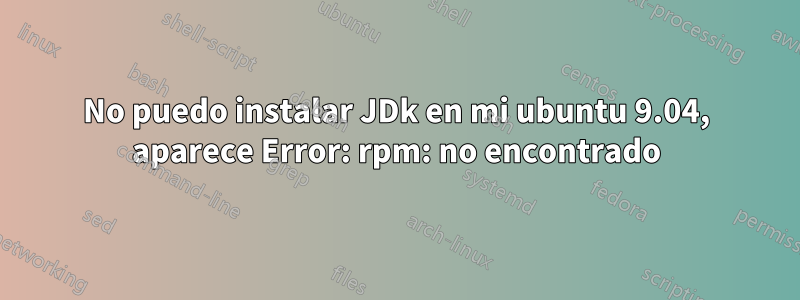 No puedo instalar JDk en mi ubuntu 9.04, aparece Error: rpm: no encontrado