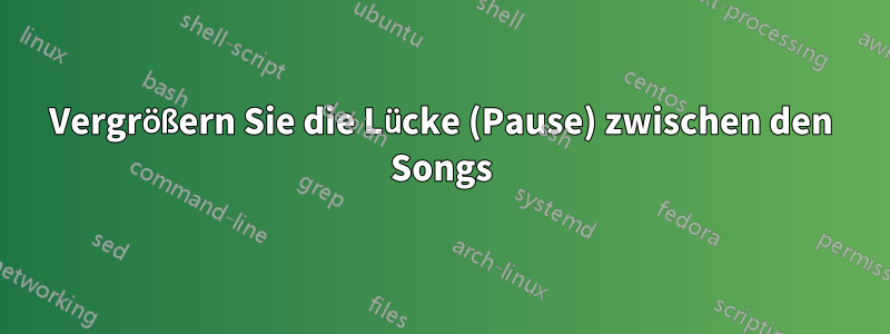 Vergrößern Sie die Lücke (Pause) zwischen den Songs