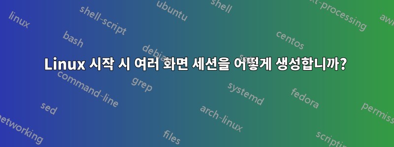 Linux 시작 시 여러 화면 세션을 어떻게 생성합니까?