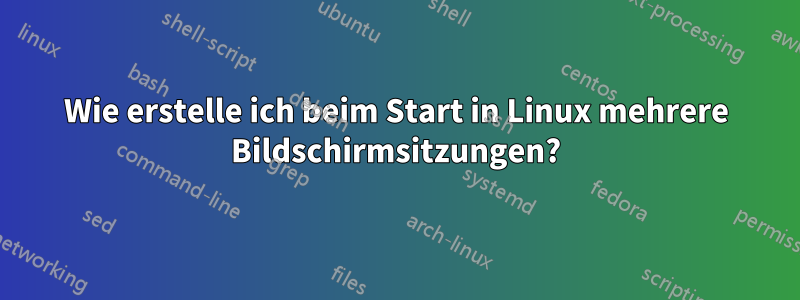 Wie erstelle ich beim Start in Linux mehrere Bildschirmsitzungen?