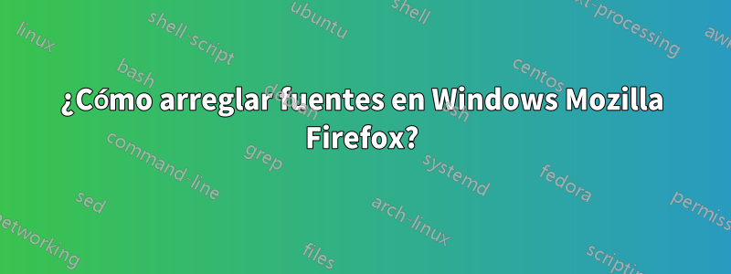 ¿Cómo arreglar fuentes en Windows Mozilla Firefox?