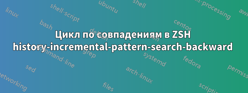 Цикл по совпадениям в ZSH history-incremental-pattern-search-backward