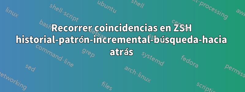 Recorrer coincidencias en ZSH historial-patrón-incremental-búsqueda-hacia atrás