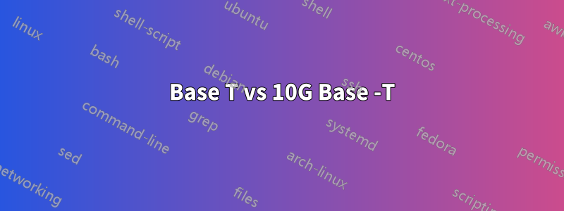 100 Base T vs 10G Base -T