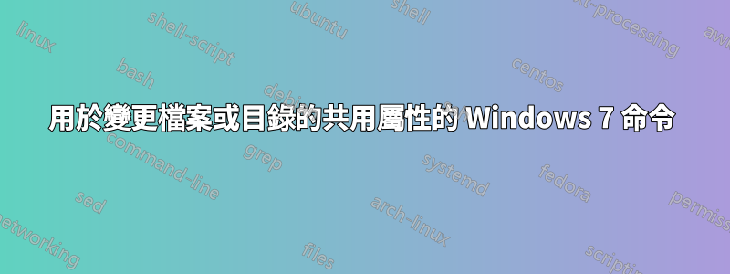 用於變更檔案或目錄的共用屬性的 Windows 7 命令