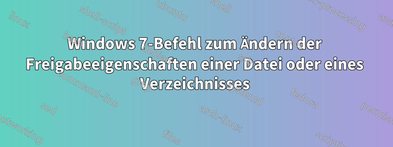 Windows 7-Befehl zum Ändern der Freigabeeigenschaften einer Datei oder eines Verzeichnisses