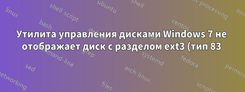 Утилита управления дисками Windows 7 не отображает диск с разделом ext3 (тип 83)