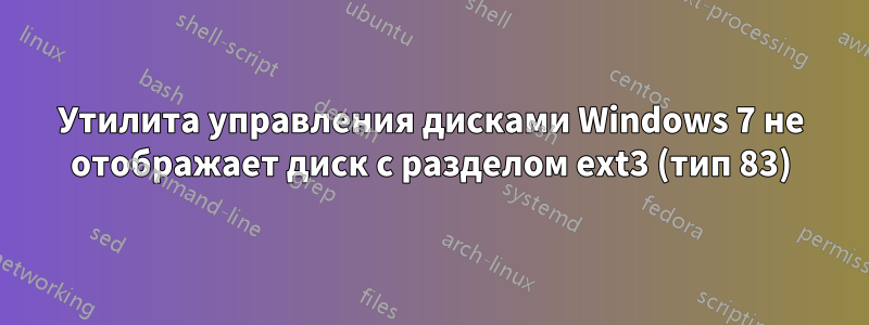 Утилита управления дисками Windows 7 не отображает диск с разделом ext3 (тип 83)