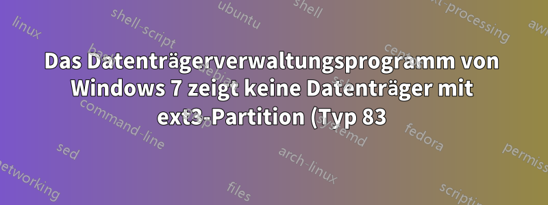 Das Datenträgerverwaltungsprogramm von Windows 7 zeigt keine Datenträger mit ext3-Partition (Typ 83) an
