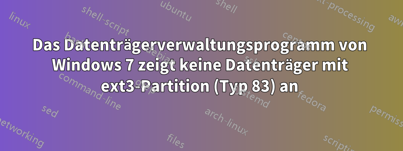 Das Datenträgerverwaltungsprogramm von Windows 7 zeigt keine Datenträger mit ext3-Partition (Typ 83) an