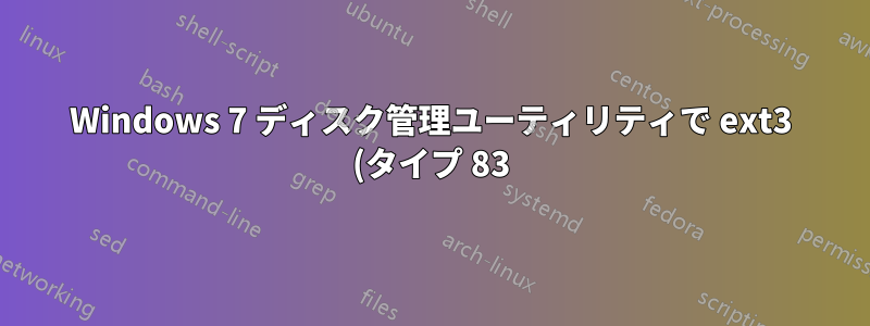 Windows 7 ディスク管理ユーティリティで ext3 (タイプ 83) パーティションのディスクが表示されない