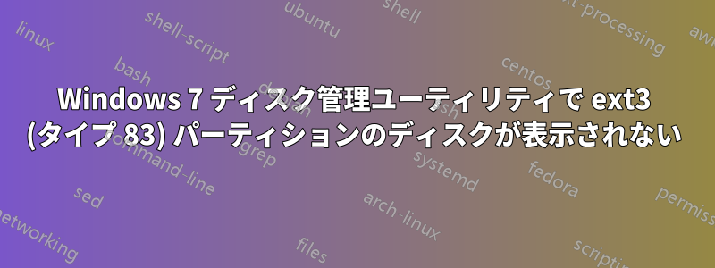Windows 7 ディスク管理ユーティリティで ext3 (タイプ 83) パーティションのディスクが表示されない
