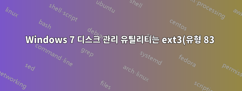 Windows 7 디스크 관리 유틸리티는 ext3(유형 83) 파티션이 있는 디스크를 표시하지 않습니다.