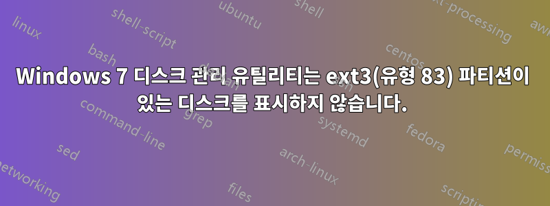 Windows 7 디스크 관리 유틸리티는 ext3(유형 83) 파티션이 있는 디스크를 표시하지 않습니다.