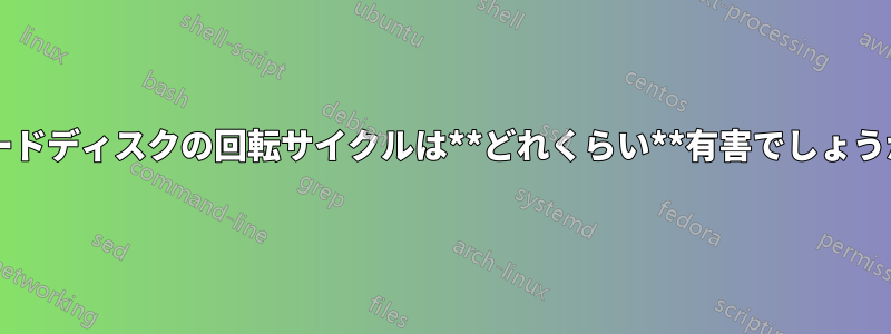 ハードディスクの回転サイクルは**どれくらい**有害でしょうか?