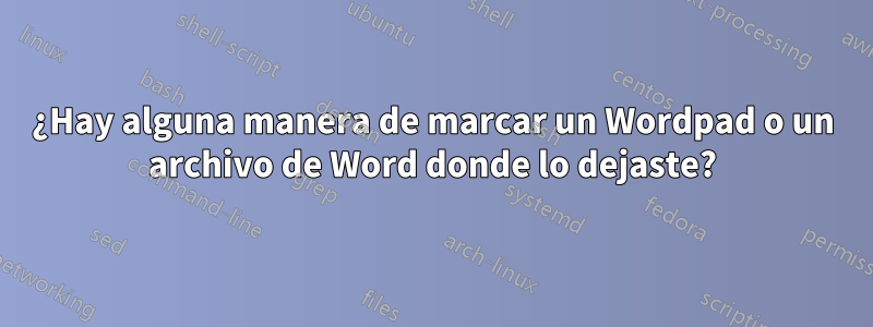 ¿Hay alguna manera de marcar un Wordpad o un archivo de Word donde lo dejaste?