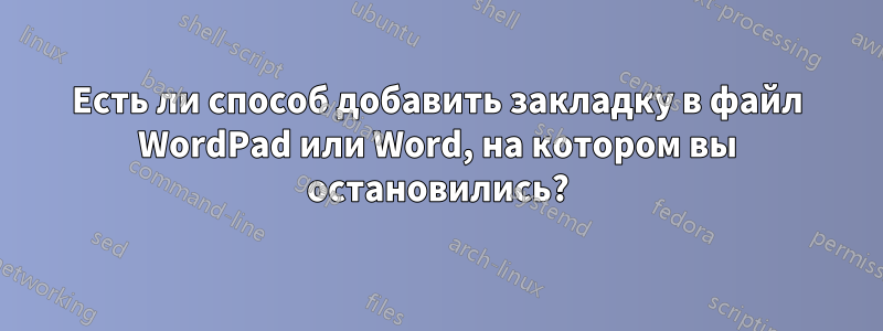 Есть ли способ добавить закладку в файл WordPad или Word, на котором вы остановились?