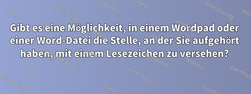 Gibt es eine Möglichkeit, in einem Wordpad oder einer Word-Datei die Stelle, an der Sie aufgehört haben, mit einem Lesezeichen zu versehen?