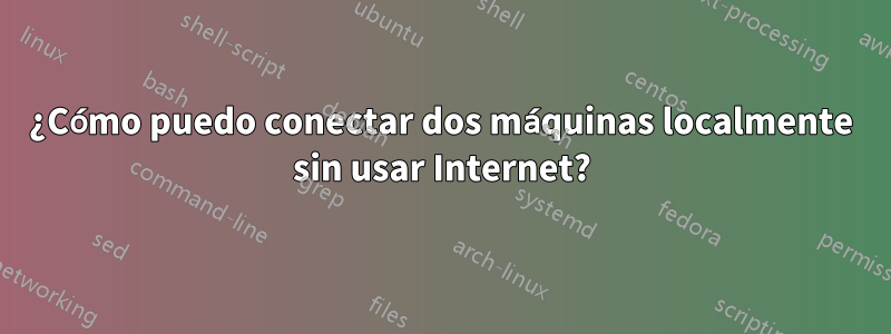 ¿Cómo puedo conectar dos máquinas localmente sin usar Internet?