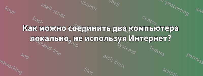 Как можно соединить два компьютера локально, не используя Интернет?